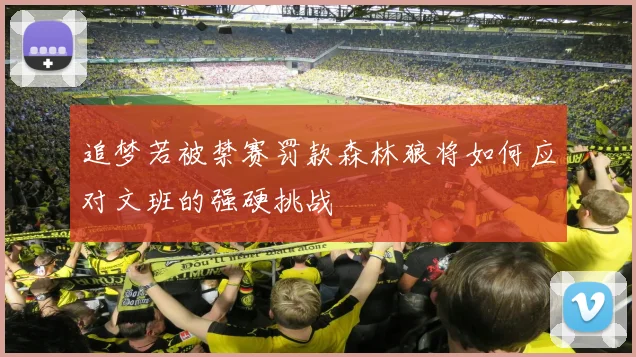 追梦若被禁赛罚款森林狼将如何应对文班的强硬挑战