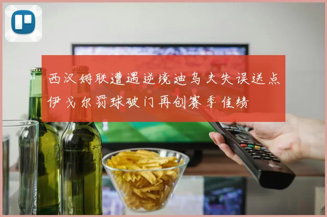 西汉姆联遭遇逆境迪乌夫失误送点伊戈尔罚球破门再创赛季佳绩
