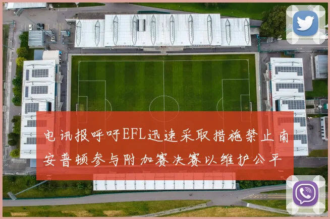 电讯报呼吁EFL迅速采取措施禁止南安普顿参与附加赛决赛以维护公平竞争